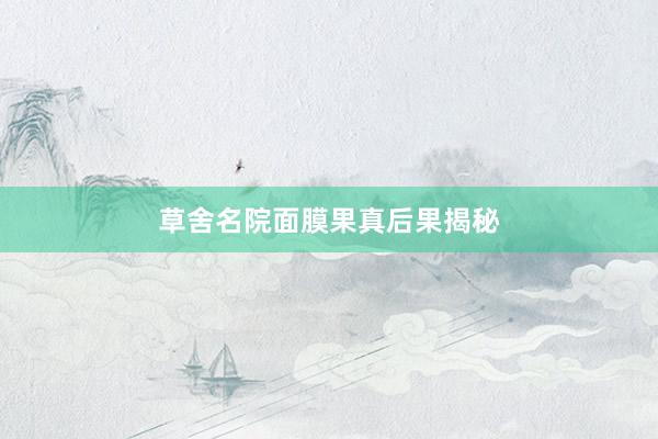 草舍名院面膜果真后果揭秘