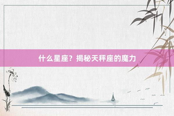 什么星座？揭秘天秤座的魔力