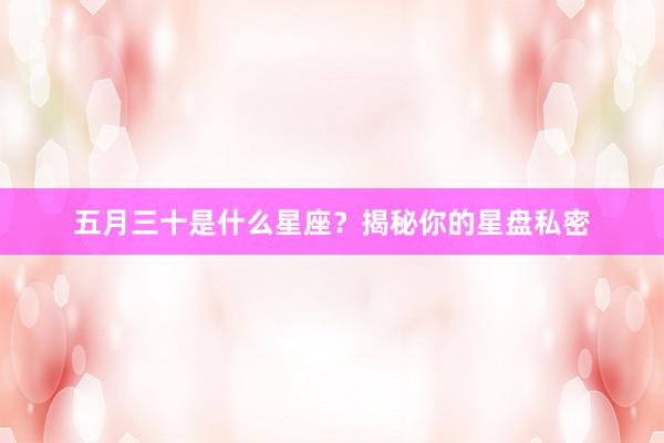 五月三十是什么星座？揭秘你的星盘私密